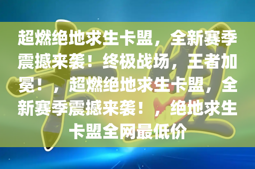 超燃绝地求生卡盟，全新赛季震撼来袭！终极战场，王者加冕！，超燃绝地求生卡盟，全新赛季震撼来袭！，绝地求生卡盟全网最低价