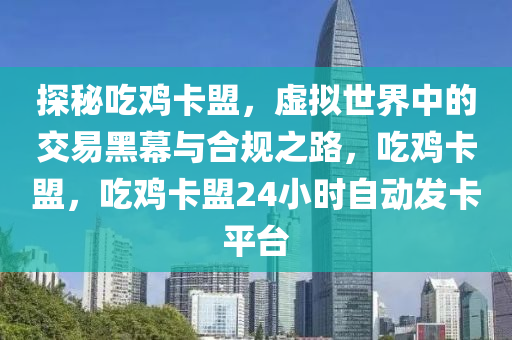 探秘吃鸡卡盟，虚拟世界中的交易黑幕与合规之路，吃鸡卡盟，吃鸡卡盟24小时自动发卡平台