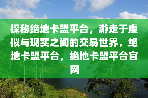 探秘绝地卡盟平台，游走于虚拟与现实之间的交易世界，绝地卡盟平台，绝地卡盟平台官网