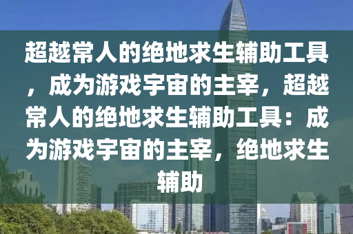 超越常人的绝地求生辅助工具，成为游戏宇宙的主宰，超越常人的绝地求生辅助工具：成为游戏宇宙的主宰，绝地求生 辅助