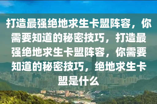打造最强绝地求生卡盟阵容，你需要知道的秘密技巧，打造最强绝地求生卡盟阵容，你需要知道的秘密技巧，绝地求生卡盟是什么
