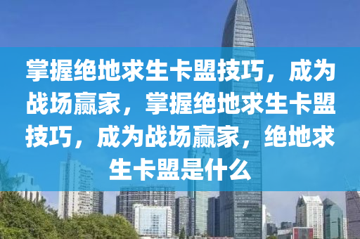 掌握绝地求生卡盟技巧，成为战场赢家，掌握绝地求生卡盟技巧，成为战场赢家，绝地求生卡盟是什么