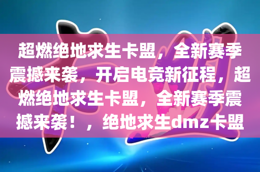 超燃绝地求生卡盟，全新赛季震撼来袭，开启电竞新征程，超燃绝地求生卡盟，全新赛季震撼来袭！，绝地求生dmz卡盟