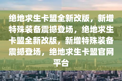 绝地求生卡盟全新改版，新增特殊装备震撼登场，绝地求生卡盟全新改版，新增特殊装备震撼登场，绝地求生卡盟官网平台