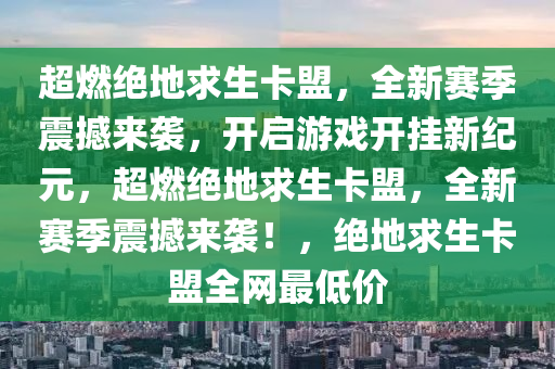 超燃绝地求生卡盟，全新赛季震撼来袭，开启游戏开挂新纪元，超燃绝地求生卡盟，全新赛季震撼来袭！，绝地求生卡盟全网最低价