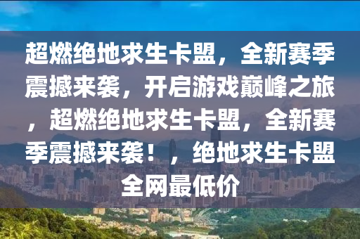 超燃绝地求生卡盟，全新赛季震撼来袭，开启游戏巅峰之旅，超燃绝地求生卡盟，全新赛季震撼来袭！，绝地求生卡盟全网最低价