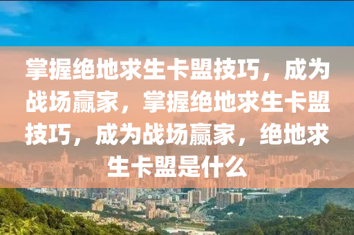 掌握绝地求生卡盟技巧，成为战场赢家，掌握绝地求生卡盟技巧，成为战场赢家，绝地求生卡盟是什么