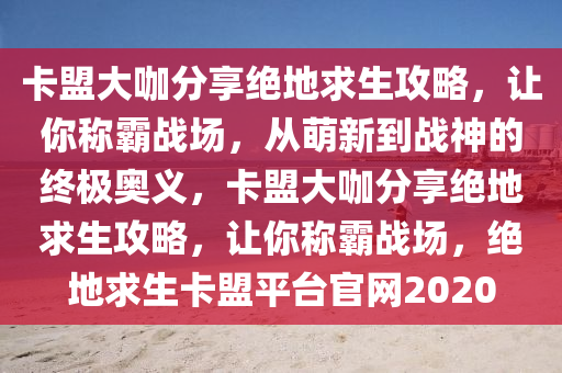卡盟大咖分享绝地求生攻略，让你称霸战场，从萌新到战神的终极奥义，卡盟大咖分享绝地求生攻略，让你称霸战场，绝地求生卡盟平台官网2020