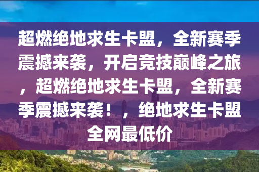 超燃绝地求生卡盟，全新赛季震撼来袭，开启竞技巅峰之旅，超燃绝地求生卡盟，全新赛季震撼来袭！，绝地求生卡盟全网最低价