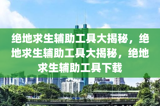 绝地求生辅助工具大揭秘，绝地求生辅助工具大揭秘，绝地求生辅助工具下载