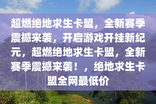 超燃绝地求生卡盟，全新赛季震撼来袭，开启游戏开挂新纪元，超燃绝地求生卡盟，全新赛季震撼来袭！，绝地求生卡盟全网最低价