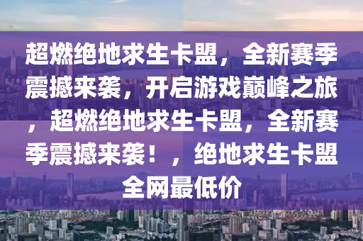 超燃绝地求生卡盟，全新赛季震撼来袭，开启游戏巅峰之旅，超燃绝地求生卡盟，全新赛季震撼来袭！，绝地求生卡盟全网最低价