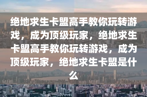 绝地求生卡盟高手教你玩转游戏，成为顶级玩家，绝地求生卡盟高手教你玩转游戏，成为顶级玩家，绝地求生卡盟是什么