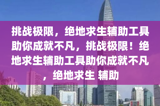 挑战极限，绝地求生辅助工具助你成就不凡，挑战极限！绝地求生辅助工具助你成就不凡，绝地求生 辅助