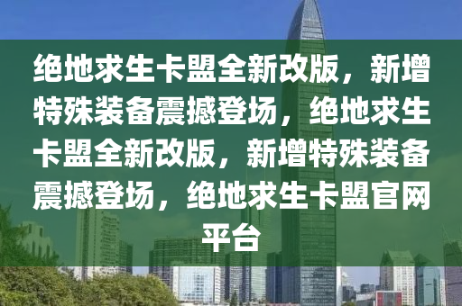 绝地求生卡盟全新改版，新增特殊装备震撼登场，绝地求生卡盟全新改版，新增特殊装备震撼登场，绝地求生卡盟官网平台