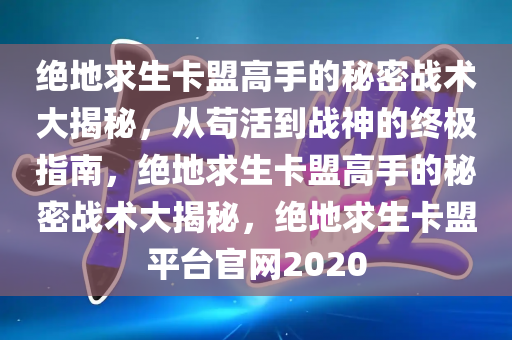 绝地求生卡盟高手的秘密战术大揭秘，从苟活到战神的终极指南，绝地求生卡盟高手的秘密战术大揭秘，绝地求生卡盟平台官网2020
