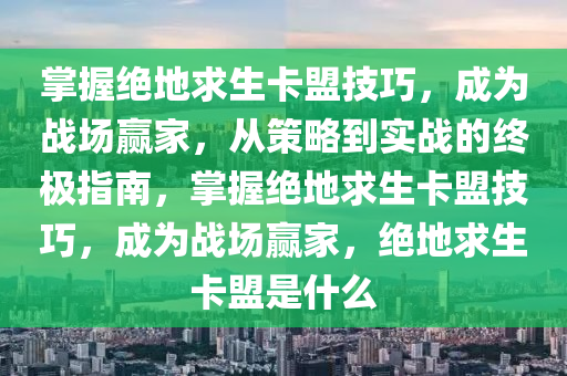 掌握绝地求生卡盟技巧，成为战场赢家，从策略到实战的终极指南，掌握绝地求生卡盟技巧，成为战场赢家，绝地求生卡盟是什么