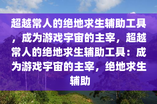 超越常人的绝地求生辅助工具，成为游戏宇宙的主宰，超越常人的绝地求生辅助工具：成为游戏宇宙的主宰，绝地求生 辅助