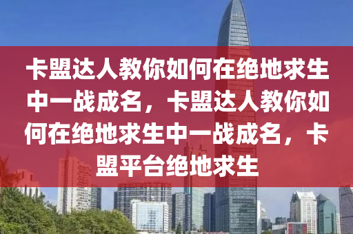 卡盟达人教你如何在绝地求生中一战成名，卡盟达人教你如何在绝地求生中一战成名，卡盟平台绝地求生