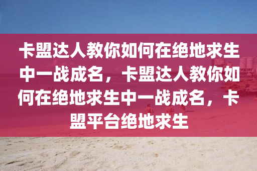 卡盟达人教你如何在绝地求生中一战成名，卡盟达人教你如何在绝地求生中一战成名，卡盟平台绝地求生