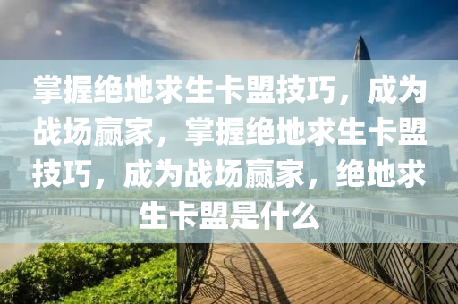 掌握绝地求生卡盟技巧，成为战场赢家，掌握绝地求生卡盟技巧，成为战场赢家，绝地求生卡盟是什么