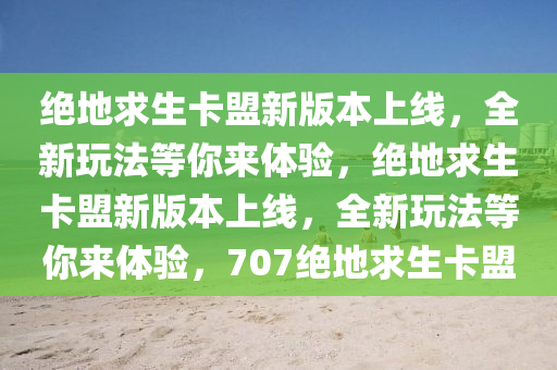 绝地求生卡盟新版本上线，全新玩法等你来体验，绝地求生卡盟新版本上线，全新玩法等你来体验，707绝地求生卡盟