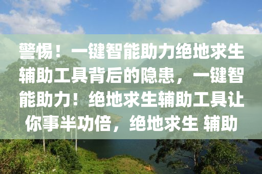 警惕！一键智能助力绝地求生辅助工具背后的隐患，一键智能助力！绝地求生辅助工具让你事半功倍，绝地求生 辅助