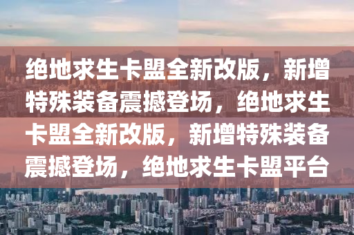 绝地求生卡盟全新改版，新增特殊装备震撼登场，绝地求生卡盟全新改版，新增特殊装备震撼登场，绝地求生卡盟平台