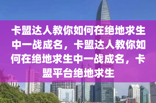 卡盟达人教你如何在绝地求生中一战成名，卡盟达人教你如何在绝地求生中一战成名，卡盟平台绝地求生