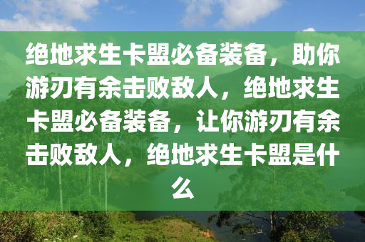 绝地求生卡盟必备装备，助你游刃有余击败敌人，绝地求生卡盟必备装备，让你游刃有余击败敌人，绝地求生卡盟是什么