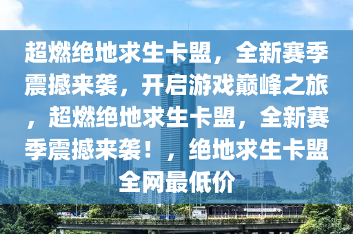 超燃绝地求生卡盟，全新赛季震撼来袭，开启游戏巅峰之旅，超燃绝地求生卡盟，全新赛季震撼来袭！，绝地求生卡盟全网最低价