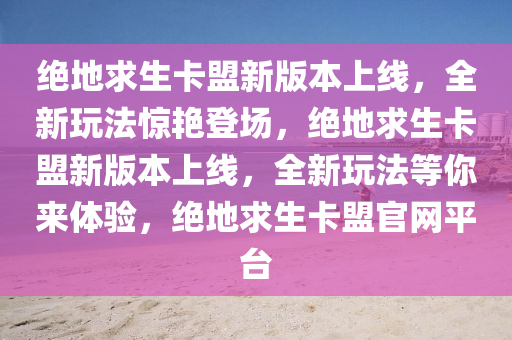 绝地求生卡盟新版本上线，全新玩法惊艳登场，绝地求生卡盟新版本上线，全新玩法等你来体验，绝地求生卡盟官网平台