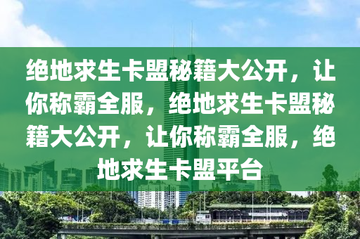 绝地求生卡盟秘籍大公开，让你称霸全服，绝地求生卡盟秘籍大公开，让你称霸全服，绝地求生卡盟平台