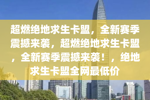 超燃绝地求生卡盟，全新赛季震撼来袭，超燃绝地求生卡盟，全新赛季震撼来袭！，绝地求生卡盟全网最低价