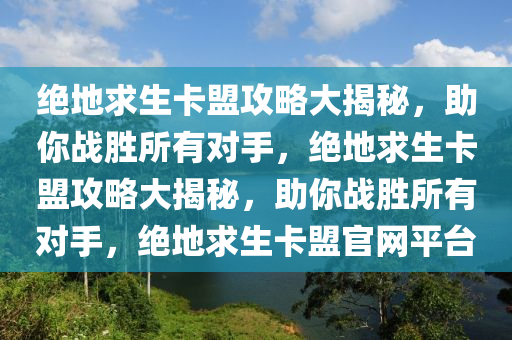 绝地求生卡盟攻略大揭秘，助你战胜所有对手，绝地求生卡盟攻略大揭秘，助你战胜所有对手，绝地求生卡盟官网平台