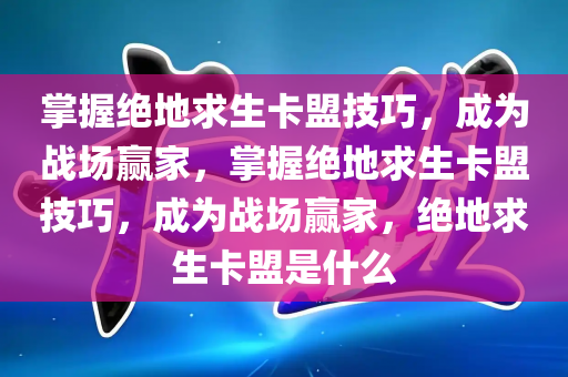 掌握绝地求生卡盟技巧，成为战场赢家，掌握绝地求生卡盟技巧，成为战场赢家，绝地求生卡盟是什么