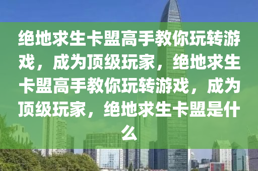 绝地求生卡盟高手教你玩转游戏，成为顶级玩家，绝地求生卡盟高手教你玩转游戏，成为顶级玩家，绝地求生卡盟是什么