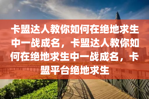 卡盟达人教你如何在绝地求生中一战成名，卡盟达人教你如何在绝地求生中一战成名，卡盟平台绝地求生