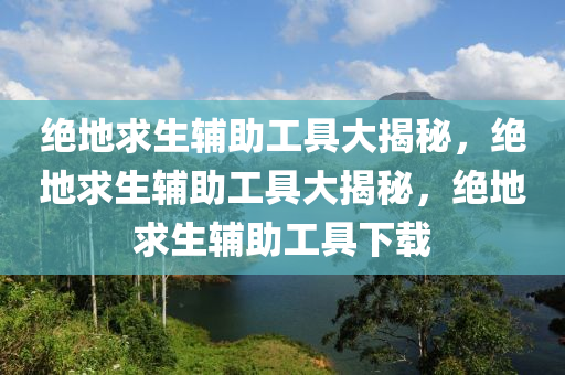 绝地求生辅助工具大揭秘，绝地求生辅助工具大揭秘，绝地求生辅助工具下载
