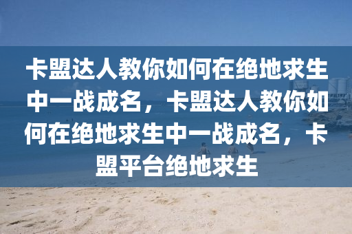 卡盟达人教你如何在绝地求生中一战成名，卡盟达人教你如何在绝地求生中一战成名，卡盟平台绝地求生