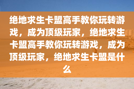 绝地求生卡盟高手教你玩转游戏，成为顶级玩家，绝地求生卡盟高手教你玩转游戏，成为顶级玩家，绝地求生卡盟是什么