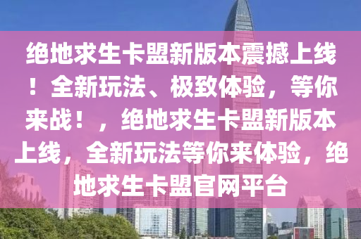 绝地求生卡盟新版本震撼上线！全新玩法、极致体验，等你来战！，绝地求生卡盟新版本上线，全新玩法等你来体验，绝地求生卡盟官网平台