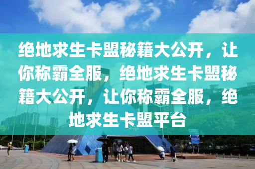 绝地求生卡盟秘籍大公开，让你称霸全服，绝地求生卡盟秘籍大公开，让你称霸全服，绝地求生卡盟平台