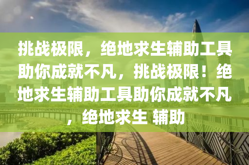 挑战极限，绝地求生辅助工具助你成就不凡，挑战极限！绝地求生辅助工具助你成就不凡，绝地求生 辅助