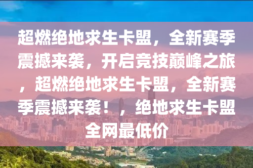 超燃绝地求生卡盟，全新赛季震撼来袭，开启竞技巅峰之旅，超燃绝地求生卡盟，全新赛季震撼来袭！，绝地求生卡盟全网最低价