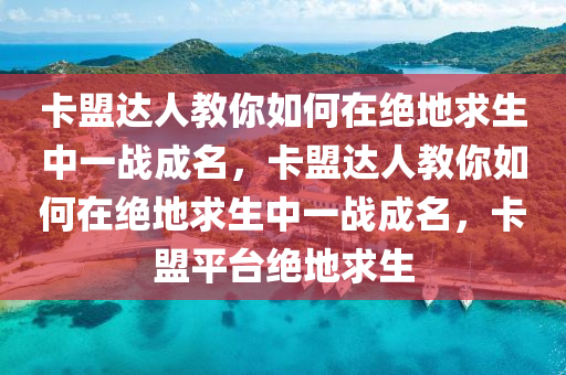 卡盟达人教你如何在绝地求生中一战成名，卡盟达人教你如何在绝地求生中一战成名，卡盟平台绝地求生