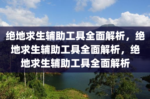 绝地求生辅助工具全面解析，绝地求生辅助工具全面解析，绝地求生辅助工具全面解析