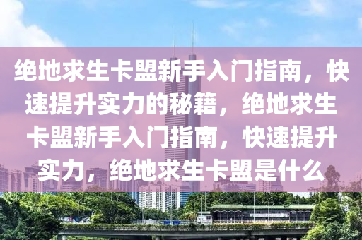 绝地求生卡盟新手入门指南，快速提升实力的秘籍，绝地求生卡盟新手入门指南，快速提升实力，绝地求生卡盟是什么