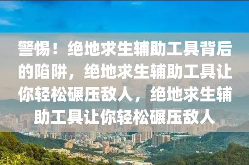 警惕！绝地求生辅助工具背后的陷阱，绝地求生辅助工具让你轻松碾压敌人，绝地求生辅助工具让你轻松碾压敌人
