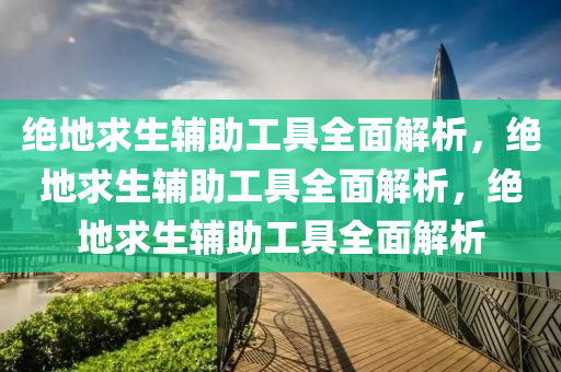 绝地求生辅助工具全面解析，绝地求生辅助工具全面解析，绝地求生辅助工具全面解析